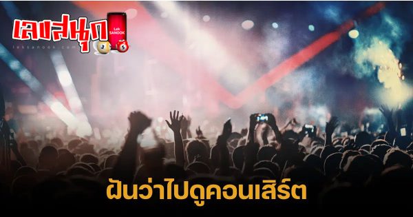 ฝันว่าได้ไปดูคอนเสิร์ตคนเยอะมาก -"fun numbers beliefs"