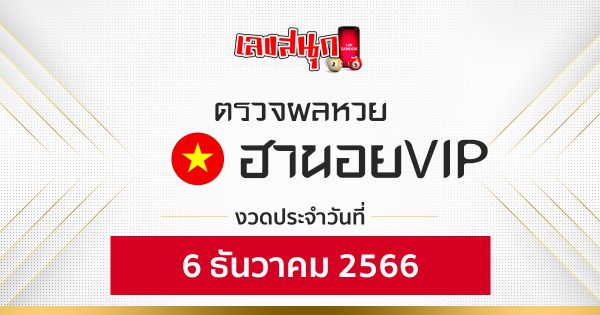 ผลหวยฮานอยVIP 6/12/2566 -"Hanoi VIP lottery results 6-12-2566"