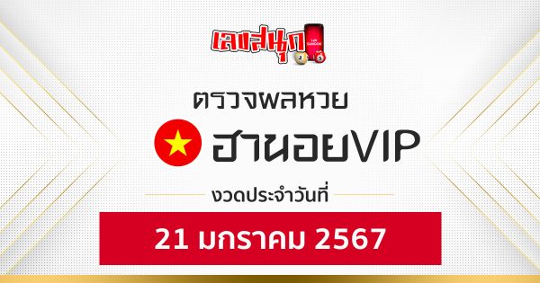 ผลหวยฮานอยVIP 21/01/67-"Check Hanoi VIP lottery results 21-1-67"