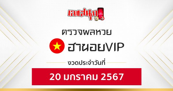 ผลหวยฮานอยVIP 20/01/67-"Hanoi VIP lottery results 20-01-67"