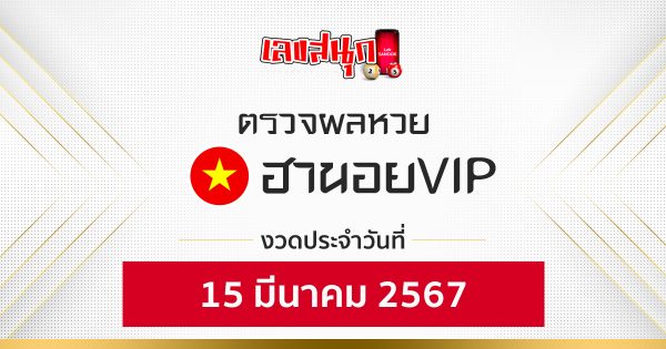 ผลหวยฮานอยVIP 15/03/67 - "Hanoi VIP lottery results 15-03-67"