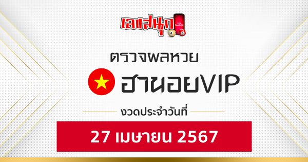 ผลหวยฮานอยVIP 27/04/67-"Check Hanoi VIP lottery results 27-4-67"