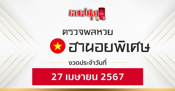 ผลหวยฮานอยพิเศษ 27/04/67-"Check special Hanoi lottery results 27-4-67"