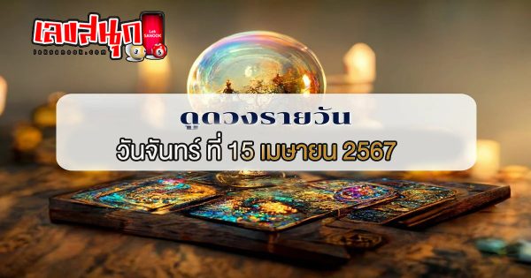 ดูดวงรายวัน 15/04/67 - "Lucky numbers"