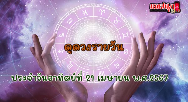 ดูดวงรายวัน 21/04/67-"Daily horoscope 21-04-67"