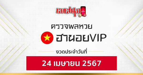 ผลหวยฮานอยVIP 24/04/67 - "Hanoi VIP lottery results 24-04-67"