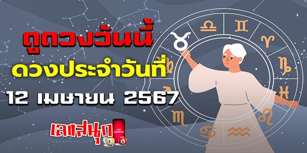 ดูดวงวันนี้ 12/04/67-"Today's horoscope 12-04-67"