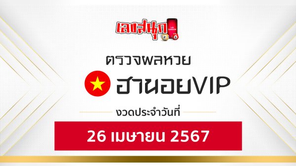 ผลหวยฮานอยVIP 26/04/67-"Hanoi VIP lottery results 260467"