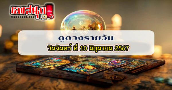 ดูดวงรายวัน 10/06/67 - "Lucky numbers"