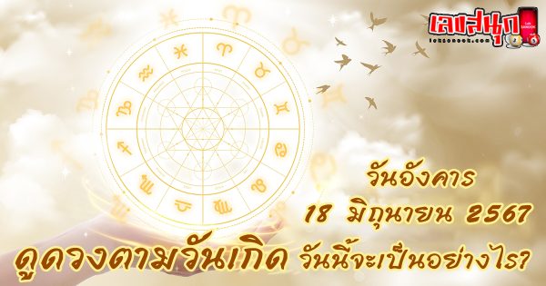 ดูดวงรายวัน 18/06/67 -"Daily horoscope by date of birth"
