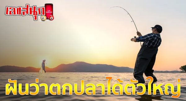 ฝันว่าตกปลาได้ตัวใหญ่-"Dreamed of catching a big fish."