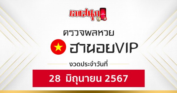 ผลหวยหวยฮานอยVIP 28/06/67-"Hanoi VIP lottery results 28-06-67"