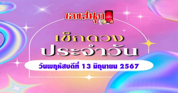 ดูดวงวันพฤหัสบดีที่ 13 มิถุนายน 2567-"Lucky numbers"