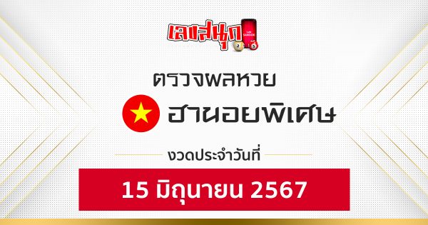 ผลหวยฮานอยพิเศษ 15/06/67-''Special Hanoi lottery results 15/06/67''