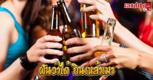 ฝันว่าได้ กินเหล้าเมา-"Dreamed of drinking and getting drunk."