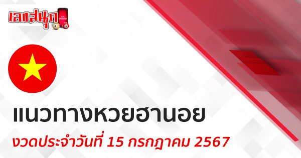 แนวทางหวยฮานอย 15/07/67 -"Lucky number"