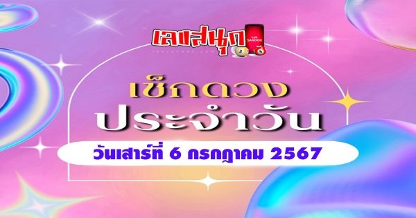 ดูดวงวันเสาร์ที่ 6 กรกฎาคม 2567-"Lucky numbers"