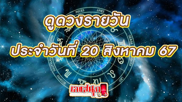 ดูดวงรายวัน 20/08/67 -"Daily horoscope 20/08/67"