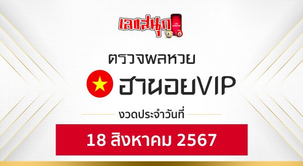 ผลหวยฮานอยVIP 18/08/67-"Hanoi VIP lottery results 180867"