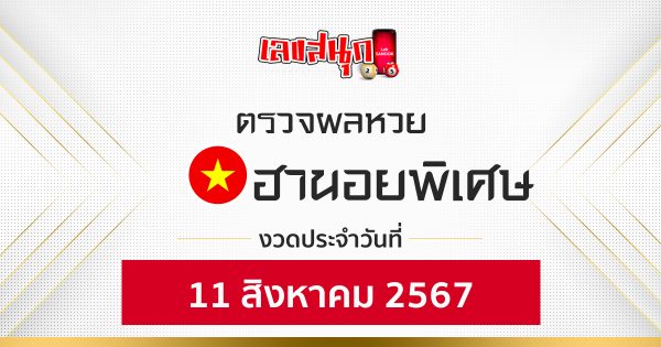ผลหวยฮานอยพิเศษ 11/08/67 -"Special Hanoi lottery results 11/08/67"