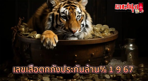 เลขเสือตกถังประกันล้าน% 1 9 67-"Tiger numbers are guaranteed a million% 1 9 67"