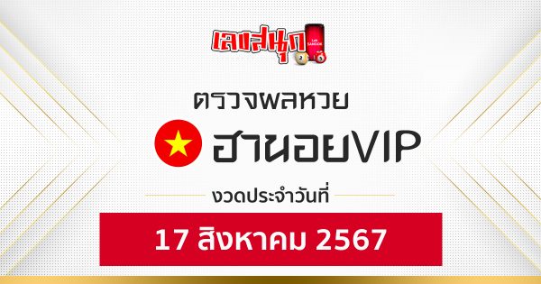 ผลหวยฮานอยVIP 17/08/67-"hanoi-vip-lottery-results-17-08-67"