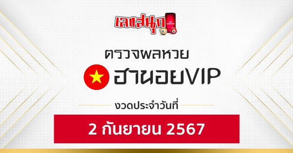 ผลหวยฮานอยVIP 2/09/67-"Hanoi VIP lottery results 2-09-67"