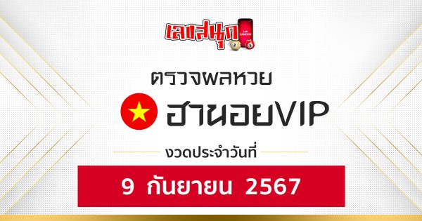 ผลหวยฮานอยVIP 9/9/67-"Hanoi VIP lottery results 9-9-67"