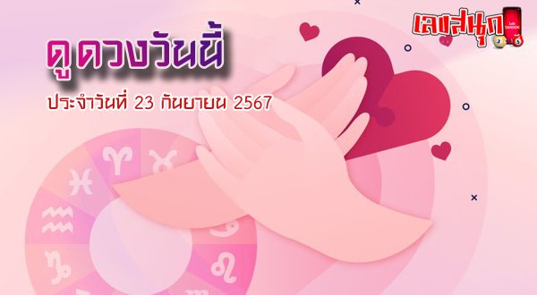 ดูดวงวันนี้ 23/09/67-"Today's horoscope 23-09-67"