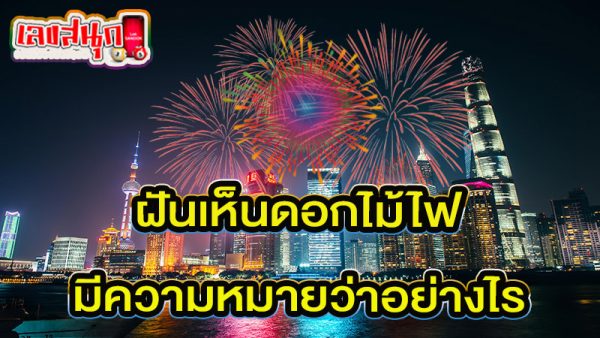 ฝันเห็นดอกไม้ไฟ เลขเด็ด -"Dreaming of seeing fireworks, lucky numbers"