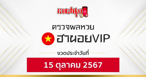 ผลหวยฮานอยVIP 15/10/67-"Hanoi VIP lottery results 15-10-67"