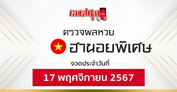 ผลหวยฮานอยพิเศษ 17/11/67 -"Special Hanoi lottery results 17-11-67"