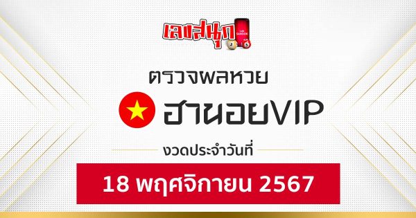 ผลหวยฮานอยVIP 18/11/67-"hanoi-vip-lottery-results-18-11-67"