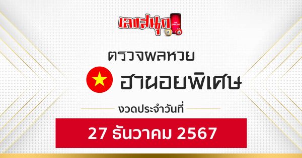ผลหวยฮานอยพิเศษ 27/12/67 - "Check fun numbers"