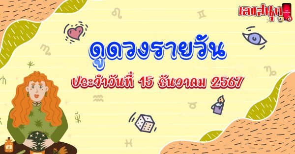 ดูดวงวันนี้ 15/12/67-"Today's horoscope 15-12-67"